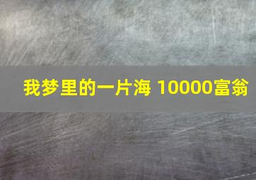 我梦里的一片海 10000富翁